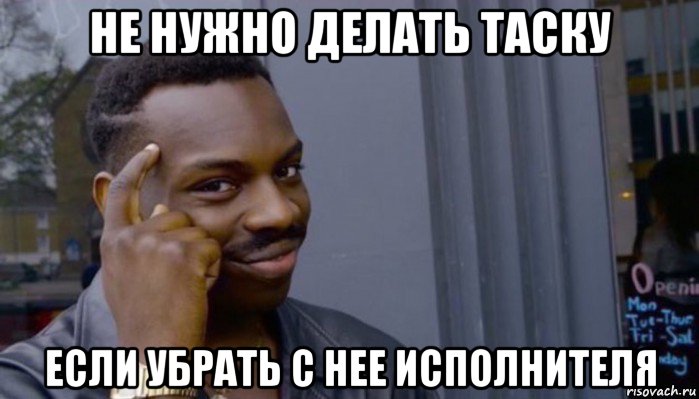 не нужно делать таску если убрать с нее исполнителя, Мем Не делай не будет