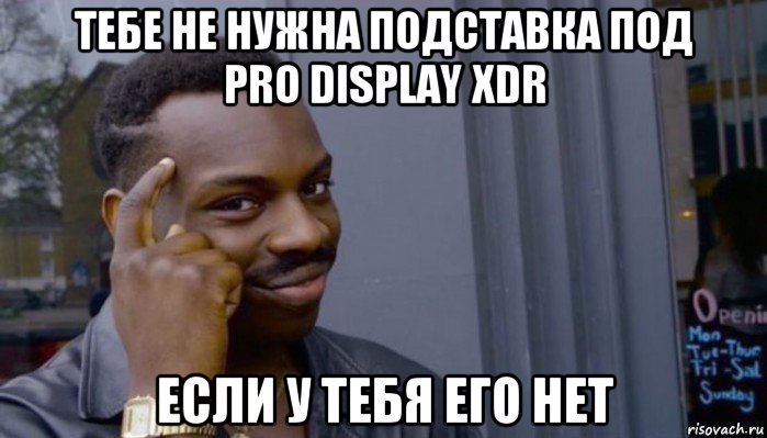 тебе не нужна подставка под pro display xdr если у тебя его нет, Мем Не делай не будет