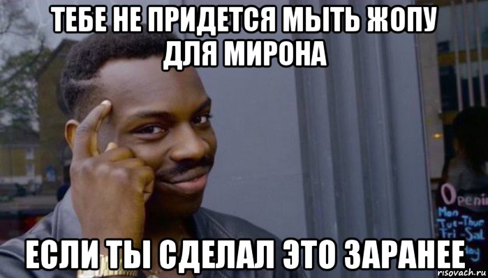 тебе не придется мыть жопу для мирона если ты сделал это заранее, Мем Не делай не будет