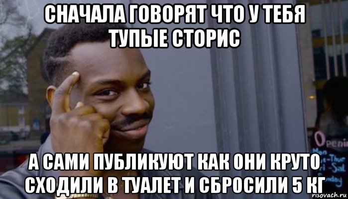 сначала говорят что у тебя тупые сторис а сами публикуют как они круто сходили в туалет и сбросили 5 кг, Мем Не делай не будет