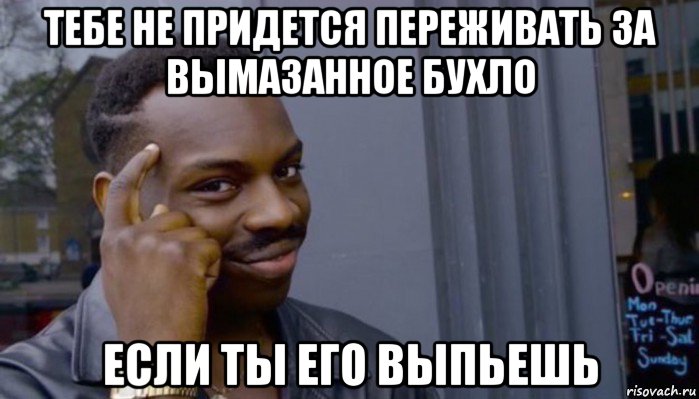 тебе не придется переживать за вымазанное бухло если ты его выпьешь, Мем Не делай не будет