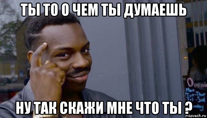 ты то о чем ты думаешь ну так скажи мне что ты ?, Мем Не делай не будет