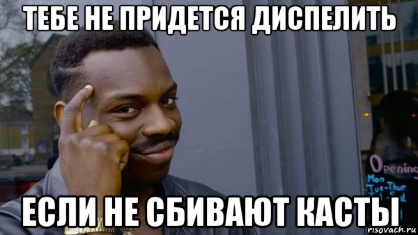 тебе не придется диспелить если не сбивают касты