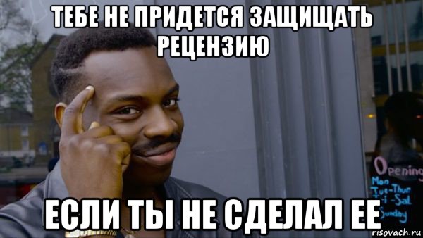 тебе не придется защищать рецензию если ты не сделал ее