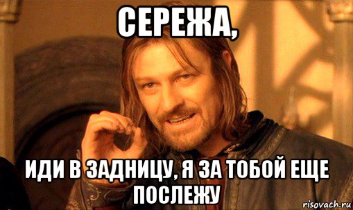 сережа, иди в задницу, я за тобой еще послежу, Мем Нельзя просто так взять и (Боромир мем)