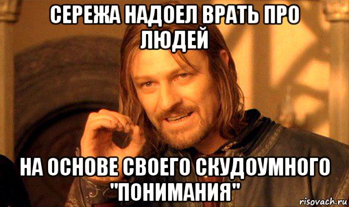 сережа надоел врать про людей на основе своего скудоумного "понимания", Мем Нельзя просто так взять и (Боромир мем)