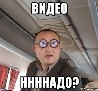 видео ннннадо?