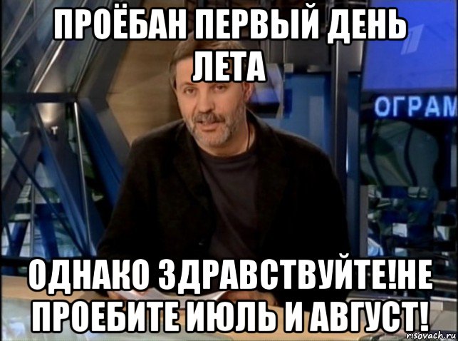 проёбан первый день лета однако здравствуйте!не проебите июль и август!