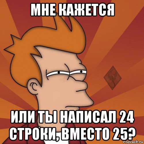 мне кажется или ты написал 24 строки, вместо 25?