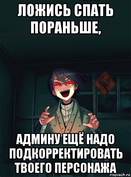 ложись спать пораньше, админу ещё надо подкорректировать твоего персонажа