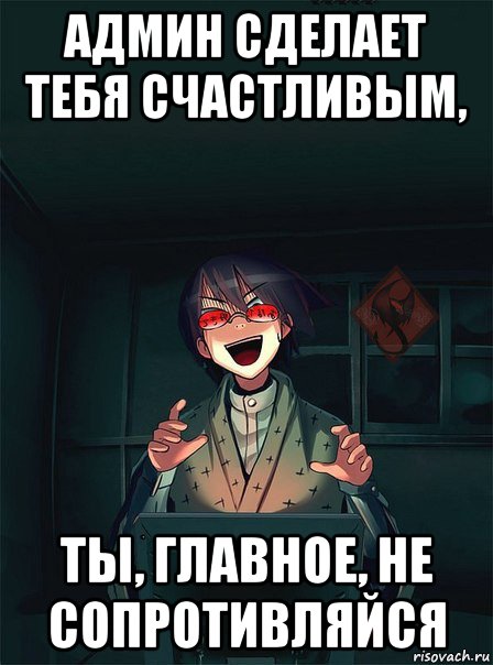 админ сделает тебя счастливым, ты, главное, не сопротивляйся