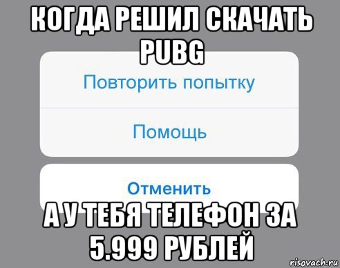 когда решил скачать pubg а у тебя телефон за 5.999 рублей, Мем Отменить Помощь Повторить попытку