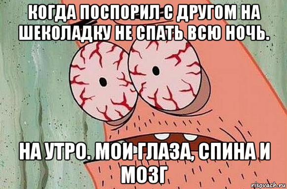 когда поспорил с другом на шеколадку не спать всю ночь. на утро. мои глаза, спина и мозг, Мем  Патрик в ужасе