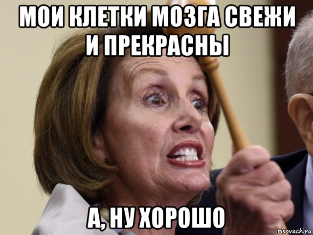мои клетки мозга свежи и прекрасны а, ну хорошо