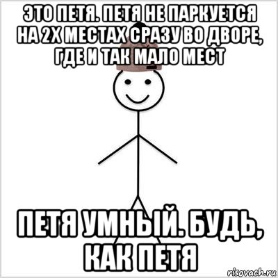 это петя. петя не паркуется на 2х местах сразу во дворе, где и так мало мест петя умный. будь, как петя