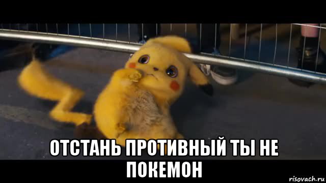  отстань противный ты не покемон