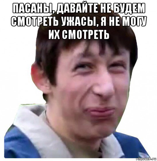 пасаны, давайте не будем смотреть ужасы, я не могу их смотреть 