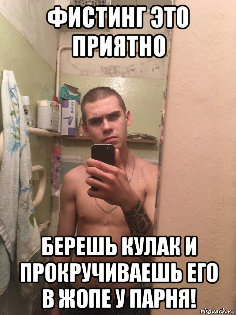 фистинг это приятно берешь кулак и прокручиваешь его в жопе у парня!