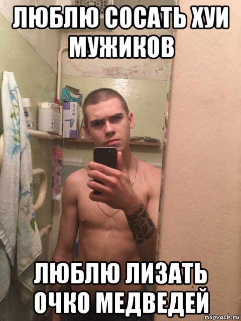 люблю сосать хуи мужиков люблю лизать очко медведей