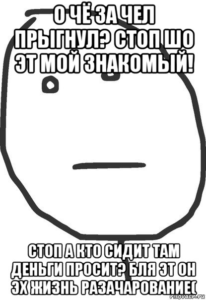 о чё за чел прыгнул? стоп шо эт мой знакомый! стоп а кто сидит там деньги просит? бля эт он эх жизнь разачарование(, Мем покер фейс