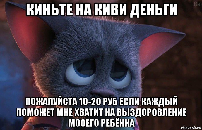 киньте на киви деньги пожалуйста 10-20 руб если каждый поможет мне хватит на выздоровление мооего ребёнка, Мем попрошайка