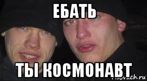 ебать ты космонавт