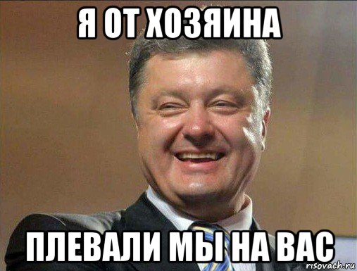 я от хозяина плевали мы на вас