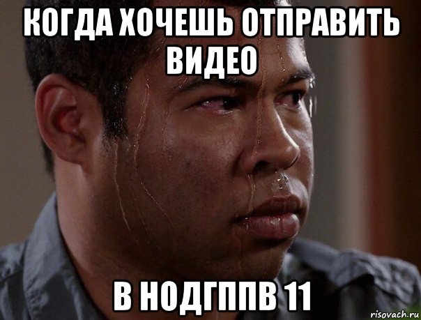 когда хочешь отправить видео в нодгппв 11