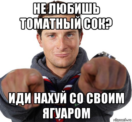 не любишь томатный сок? иди нахуй со своим ягуаром, Мем прикол