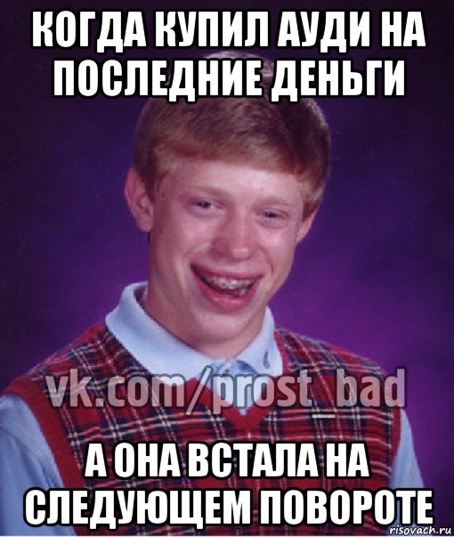 когда купил ауди на последние деньги а она встала на следующем повороте, Мем Прост Неудачник