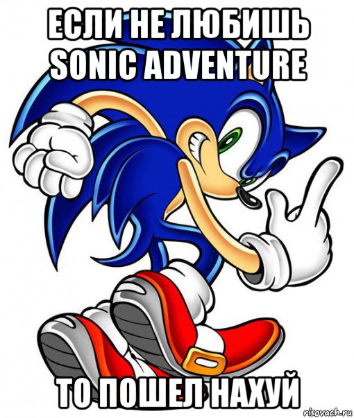 если не любишь sonic adventure то пошел нахуй, Мем Просто Соник