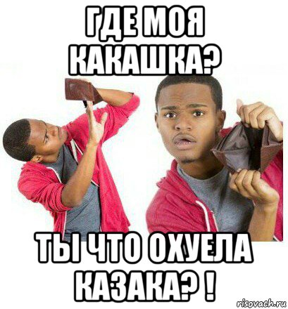 где моя какашка? ты что охуела казака? !, Мем  Пустой кошелек