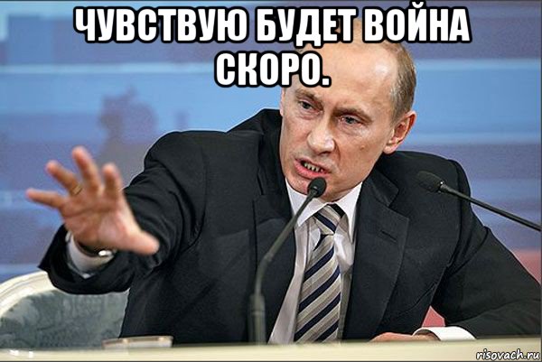 чувствую будет война скоро. , Мем Путин