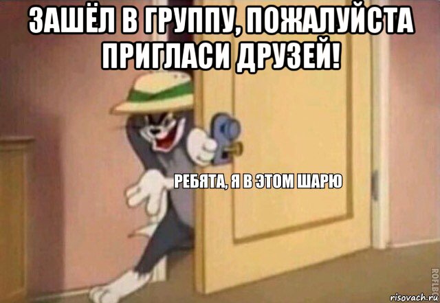 зашёл в группу, пожалуйста пригласи друзей! , Мем    Ребята я в этом шарю