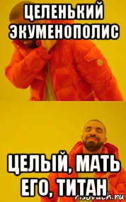 целенький экуменополис целый, мать его, титан