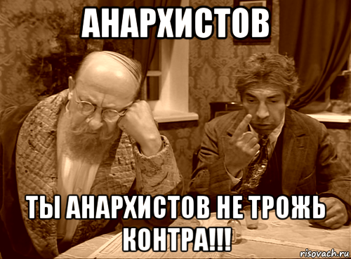 анархистов ты анархистов не трожь контра!!!