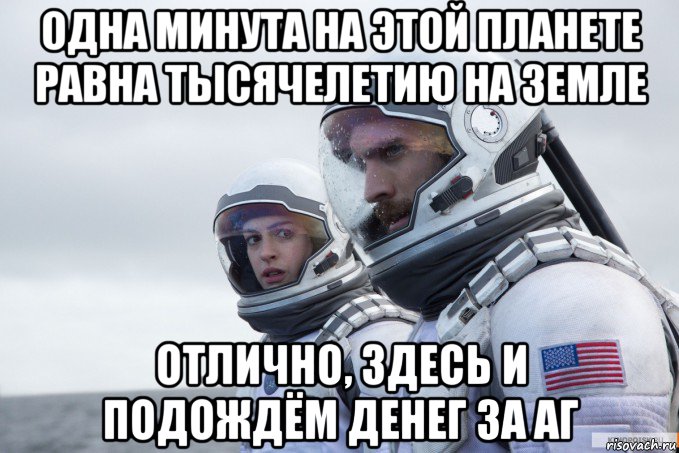 одна минута на этой планете равна тысячелетию на земле отлично, здесь и подождём денег за аг