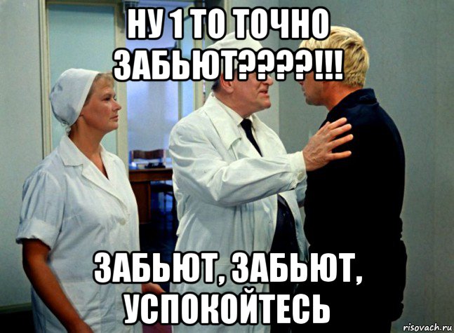 ну 1 то точно забьют????!!! забьют, забьют, успокойтесь