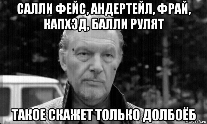 салли фейс, андертейл, фрай, капхэд, балли рулят такое скажет только долбоёб