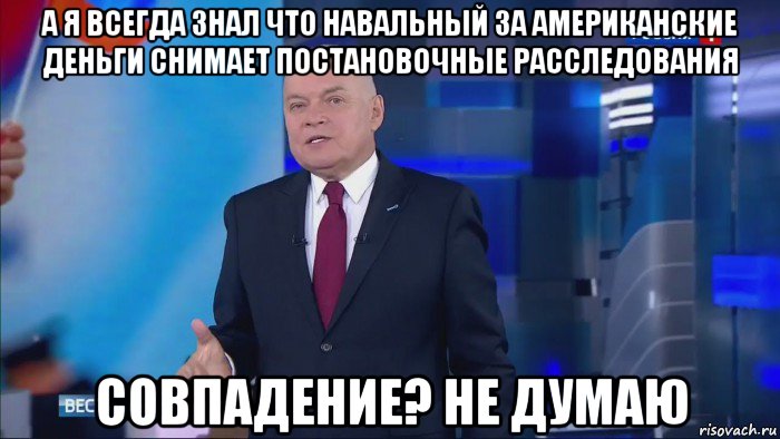 а я всегда знал что навальный за американские деньги снимает постановочные расследования совпадение? не думаю