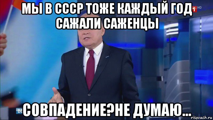 мы в ссср тоже каждый год сажали саженцы совпадение?не думаю..., Мем Совпадение  Не думаю