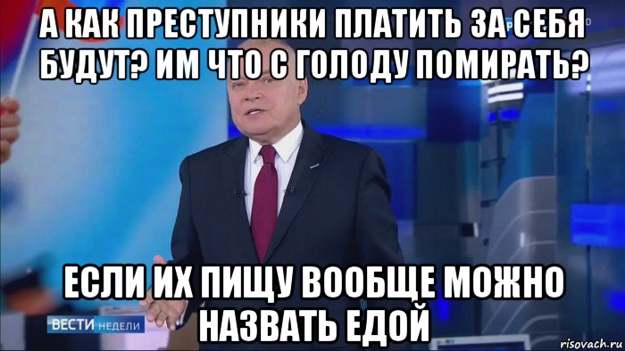 а как преступники платить за себя будут? им что с голоду помирать? если их пищу вообще можно назвать едой