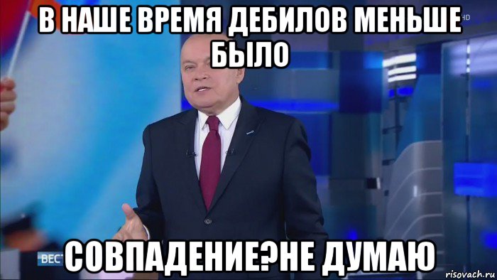 в наше время дебилов меньше было совпадение?не думаю, Мем Совпадение  Не думаю