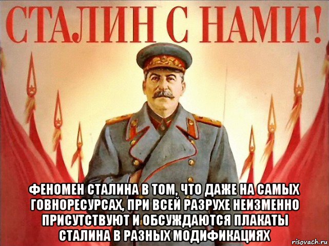  феномен сталина в том, что даже на самых говноресурсах, при всей разрухе неизменно присутствуют и обсуждаются плакаты сталина в разных модификациях