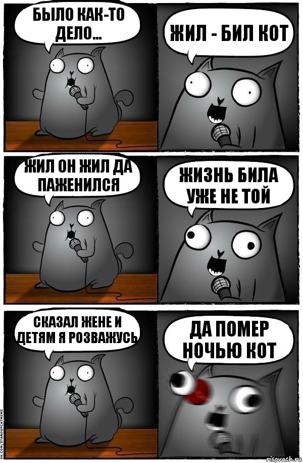 Было как-то дело... Жил - бил кот Жил он жил да паженился Жизнь била уже не той Сказал жене и детям я розважусь Да помер ночью кот