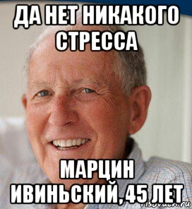 да нет никакого стресса марцин ивиньский, 45 лет, Мем Стресс