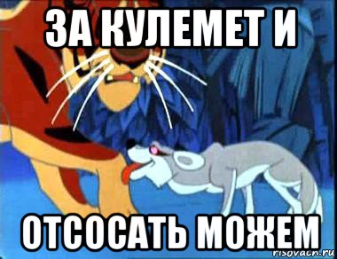 за кулемет и отсосать можем