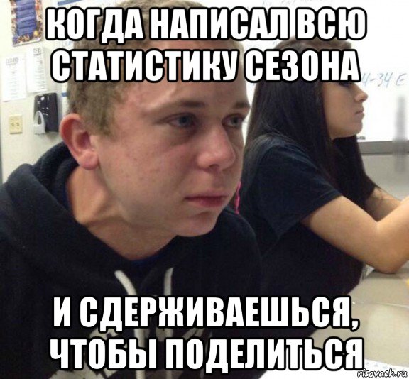 когда написал всю статистику сезона и сдерживаешься, чтобы поделиться