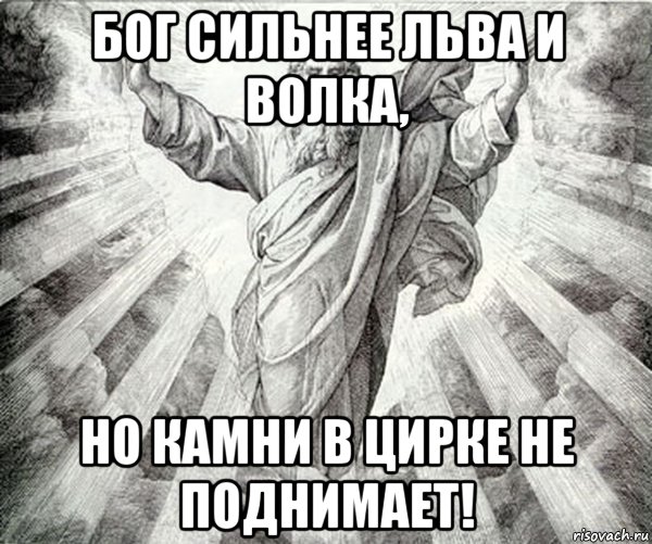 бог сильнее льва и волка, но камни в цирке не поднимает!