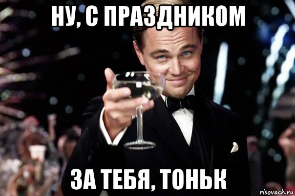 ну, с праздником за тебя, тоньк